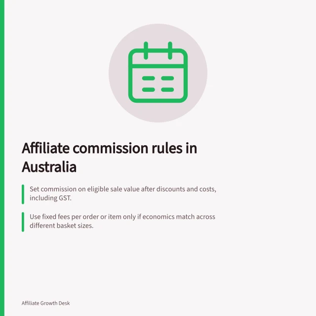 Affiliate commission rules in Australia: Set commission on eligible sale value after discounts and costs, including GST.; Use fixed fees per order or item only if economics match across different basket sizes.; Define clear payout rules for new customers, returns, mixed baskets and subscription renewals. Affiliate commission structures and margins