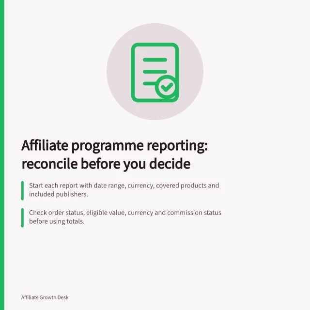 Affiliate programme reporting: reconcile before you decide: Start each report with date range, currency, covered products and included publishers.; Check order status, eligible value, currency and commission status before using totals.; impact.com's date-range filter covers up to 366 days; longer ranges need multiple reports. Affiliate programme reporting