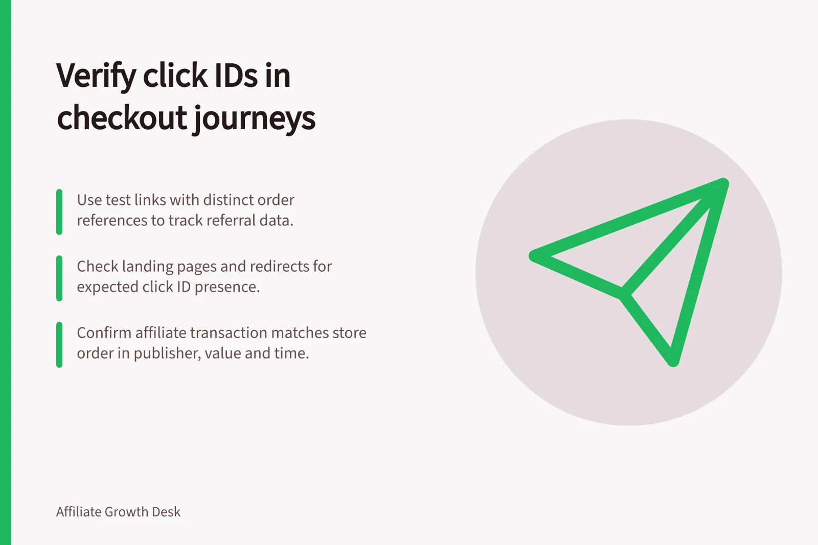Verify click IDs in checkout journeys: Use test links with distinct order references to track referral data.; Check landing pages and redirects for expected click ID presence.; Confirm affiliate transaction matches store order in publisher, value and time.
