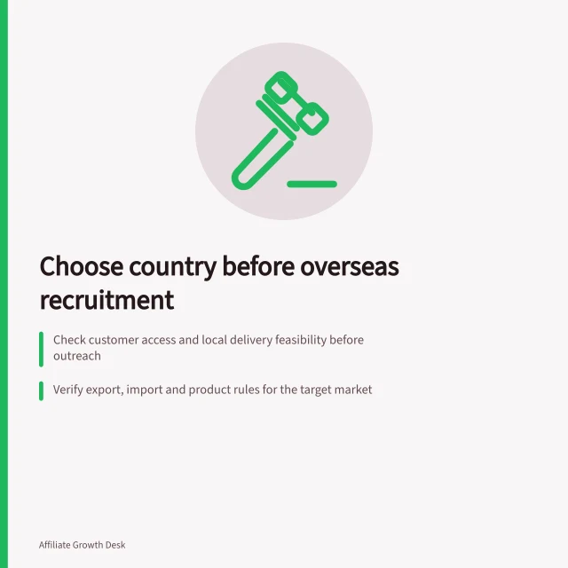 Choose country before overseas recruitment: Check customer access and local delivery feasibility before outreach; Verify export, import and product rules for the target market; Confirm commercial room for publisher payments after costs. Choosing a country before recruiting overseas publishers
