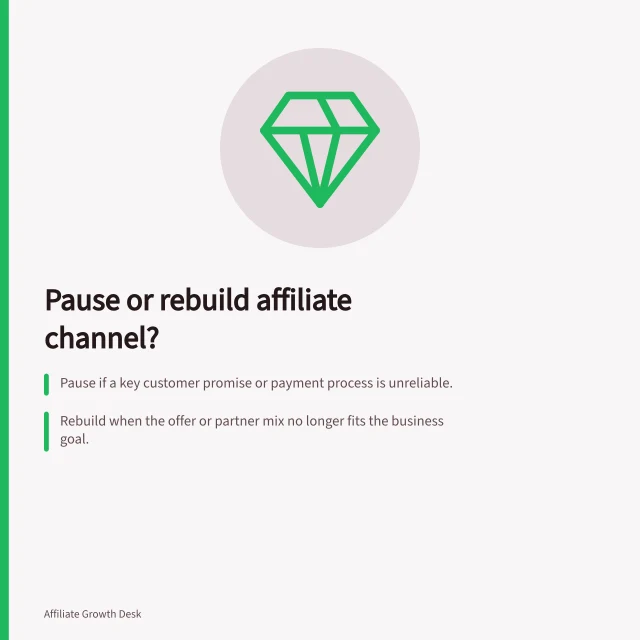 Pause or rebuild affiliate channel?: Pause if a key customer promise or payment process is unreliable.; Rebuild when the offer or partner mix no longer fits the business goal.; Use limited repair for specific, fixable issues like a broken tracking route. Deciding whether to pause or rebuild an affiliate channel
