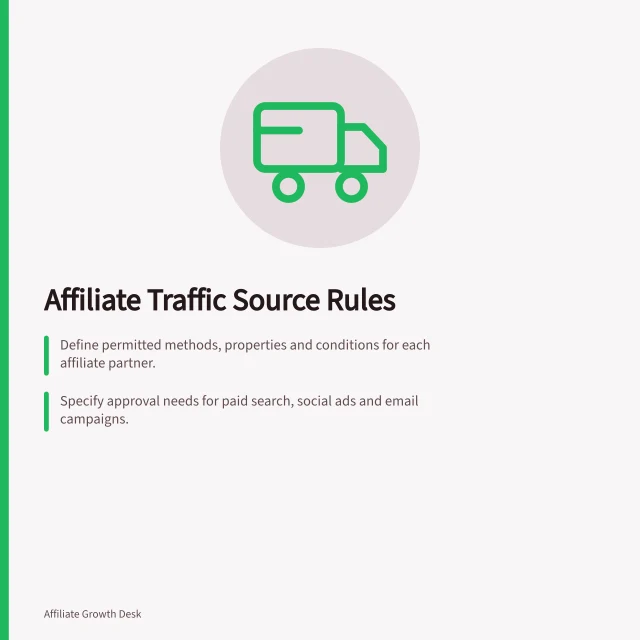 Affiliate Traffic Source Rules: Define permitted methods, properties and conditions for each affiliate partner.; Specify approval needs for paid search, social ads and email campaigns.; Record exceptions with publisher, property, method, campaign and approver details. Defining permitted traffic sources for affiliates