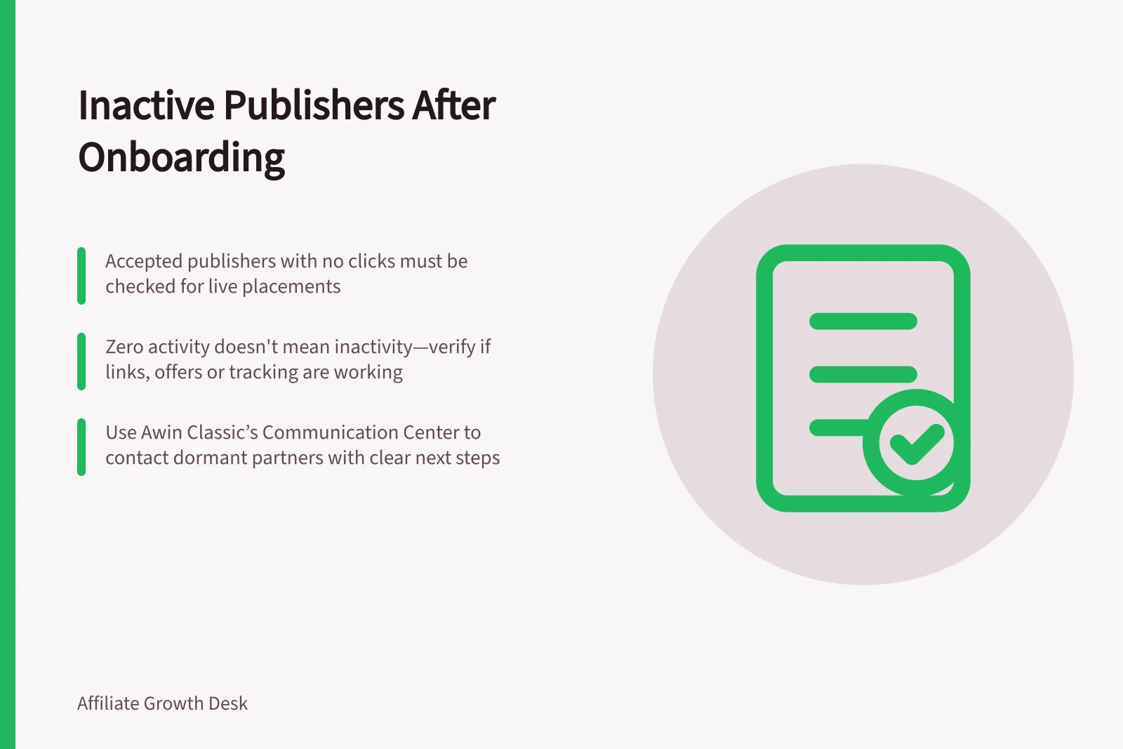 Inactive Publishers After Onboarding: Accepted publishers with no clicks must be checked for live placements; Zero activity doesn't mean inactivity—verify if links, offers or tracking are working; Use Awin Classic’s Communication Center to contact dormant partners with clear next steps