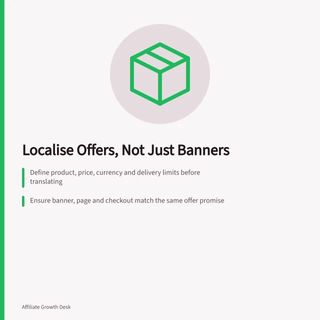 Localise Offers, Not Just Banners: Define product, price, currency and delivery limits before translating; Ensure banner, page and checkout match the same offer promise; Check ACCC compliance and local market rules for claims. Localising affiliate offers rather than translating a banner
