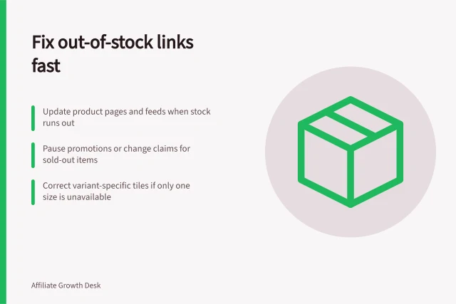 Fix out-of-stock links fast: Update product pages and feeds when stock runs out; Pause promotions or change claims for sold-out items; Correct variant-specific tiles if only one size is unavailable. Preventing out-of-stock products from wasting affiliate clicks