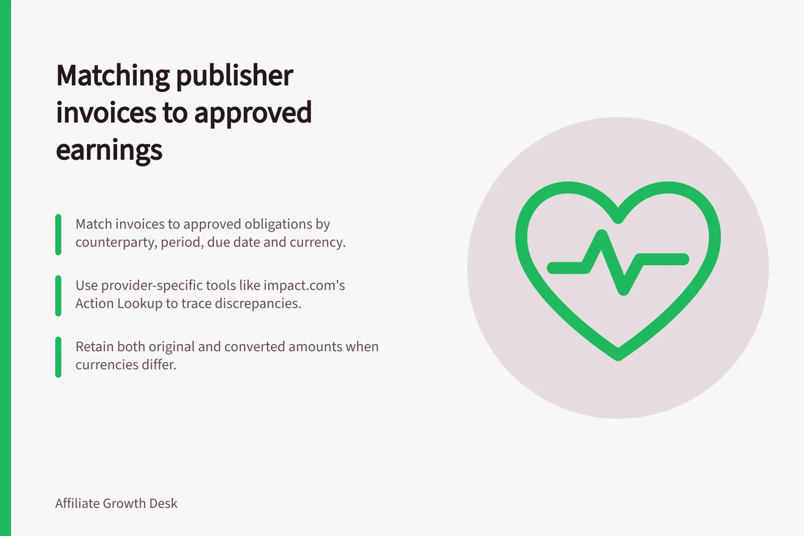 Matching publisher invoices to approved earnings: Match invoices to approved obligations by counterparty, period, due date and currency.; Use provider-specific tools like impact.com's Action Lookup to trace discrepancies.; Retain both original and converted amounts when currencies differ.