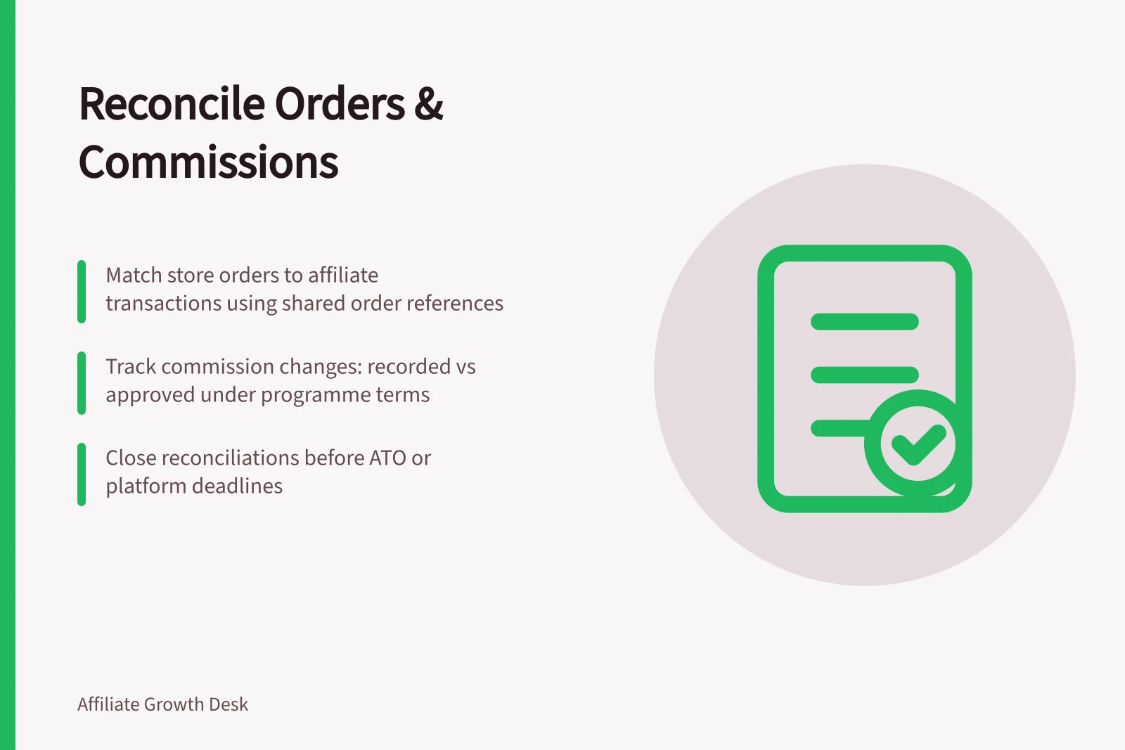 Reconcile Orders & Commissions: Match store orders to affiliate transactions using shared order references; Track commission changes: recorded vs approved under programme terms; Close reconciliations before ATO or platform deadlines