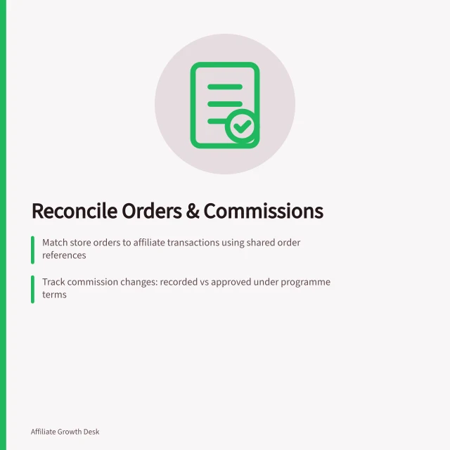 Reconcile Orders & Commissions: Match store orders to affiliate transactions using shared order references; Track commission changes: recorded vs approved under programme terms; Close reconciliations before ATO or platform deadlines. Reconciling tracked orders with approved commissions