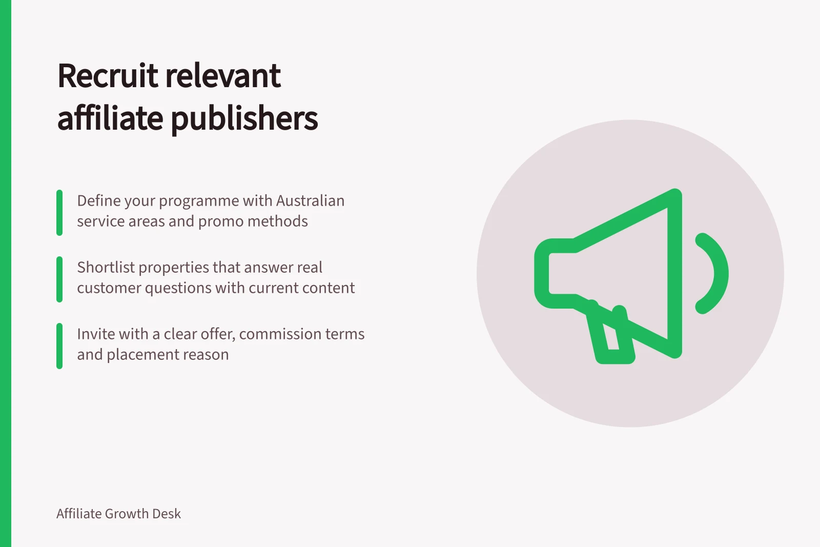 Recruit relevant affiliate publishers: Define your programme with Australian service areas and promo methods; Shortlist properties that answer real customer questions with current content; Invite with a clear offer, commission terms and placement reason